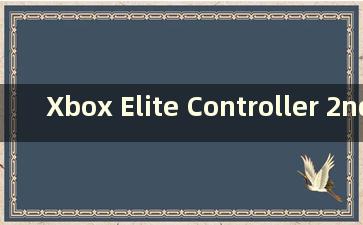 Xbox Elite Controller 2nd Generation 上可以玩哪些游戏（Xbox Elite Controller 2nd Generation 连接win10）